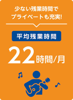 少ない残業時間でプレイベートも充実！【平均残業時間22時間/月】